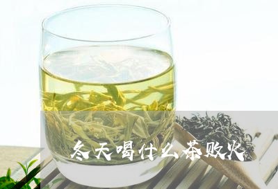 冬天喝什么茶败火/2023032379304