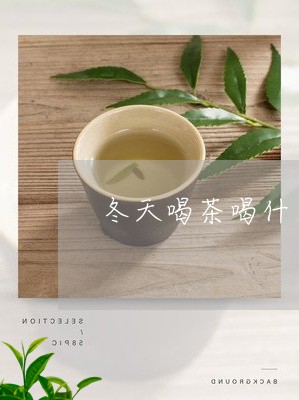 冬天喝茶喝什么茶/2023032431371