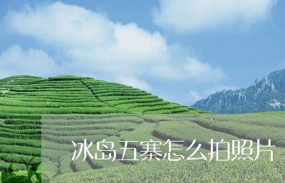 冰岛五寨怎么拍照片/2023041533926