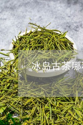 冰岛古茶哪种好喝/2023032899692