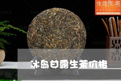 冰岛甘露生茶价格/2023032884915