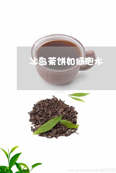 冰岛茶饼如何泡水/2023032826240