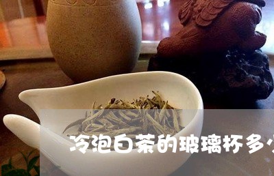 冷泡白茶的玻璃杯多少毫升/2023040253047