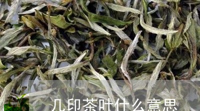 几印茶叶什么意思/2023032565252