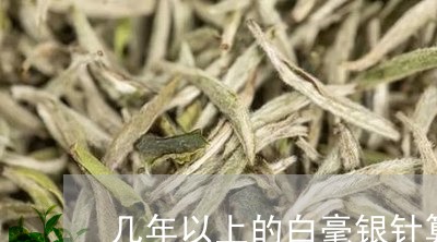 几年以上的白毫银针算老茶/2023040246360