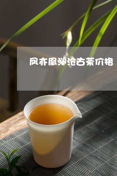 凤亦凰澜沧古茶价格/2023032103736