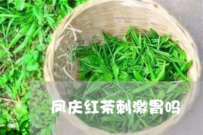 凤庆红茶刺激胃吗/2023032487393