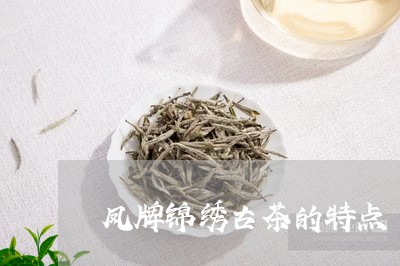 凤牌锦绣古茶的特点/2023032157260