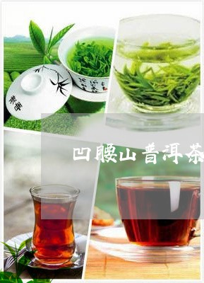 凹腰山普洱茶特点/2023040165836