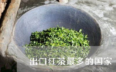 出口红茶最多的国家/2023041434169