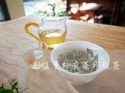 则道曼松贡茶印级茶/2023041492938