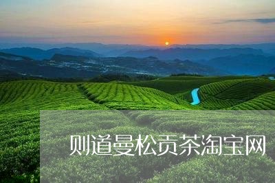 则道曼松贡茶淘宝网/2023041526582