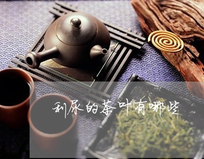 利尿的茶叶有哪些/2023032575937