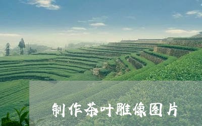 制作茶叶雕像图片/2023032519494