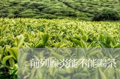 前列腺炎能不能喝茶/2023041683715