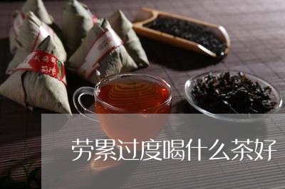 劳累过度喝什么茶好/2023031925270