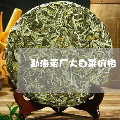 勐海茶厂大白菜价格/2023032103948