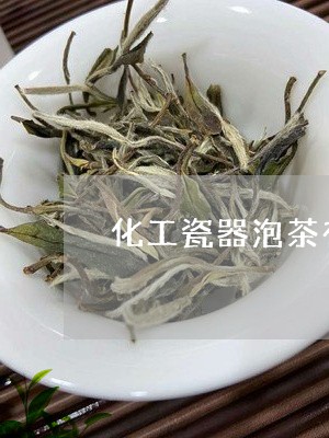 化工瓷器泡茶有毒吗/2023041608382