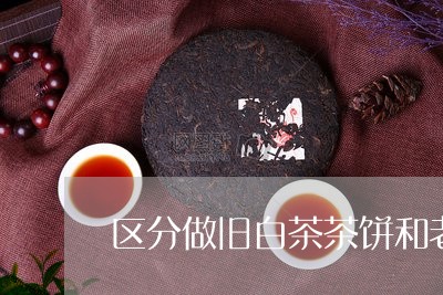 区分做旧白茶茶饼和老白茶/2023040146270