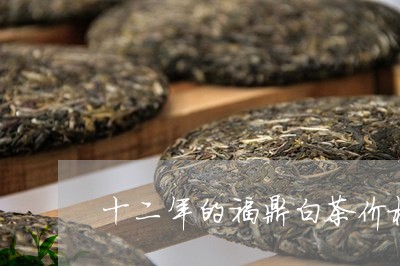 十二年的福鼎白茶价格查询/2023040229703