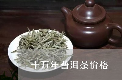 十五年普洱茶价格/2023041341896