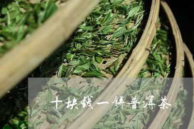 十块钱一饼普洱茶/2023032928381