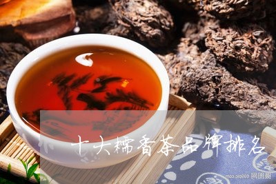 十大糯香茶品牌排名/2023032250260