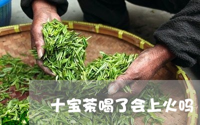 十宝茶喝了会上火吗/2023031893895