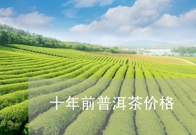 十年前普洱茶价格/2023041315946