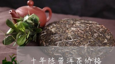 十年陈普洱茶价格/2023041362927