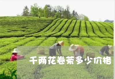 千两花卷茶多少价格/2023032138470