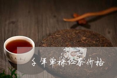 千年单株红茶价格/2023032641483