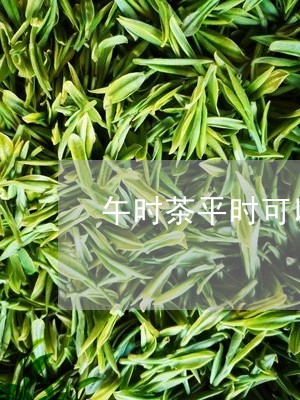 午时茶平时可以喝吗/2023041404837