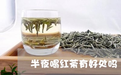 半夜喝红茶有好处吗/2023041593849