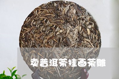 卖普洱茶挂画茶雕/2023041162804