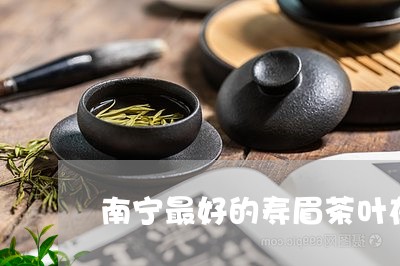 南宁最好的寿眉茶叶在哪里/2023040276957