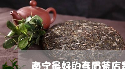 南宁最好的寿眉茶店是哪个/2023040240814