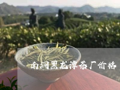 南涧黑龙潭茶厂价格/2023032138693