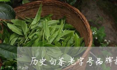 历史白茶老字号品牌排行榜/2023040214626