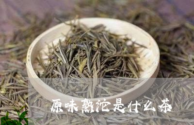 原味熟沱是什么茶/2023032559837