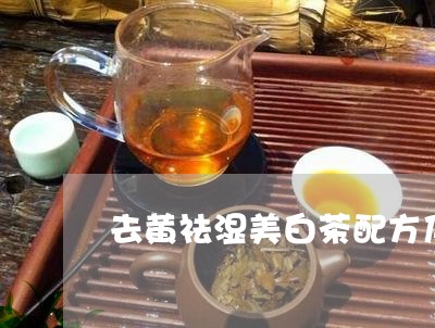 去黄祛湿美白茶配方及功效/2023040243837