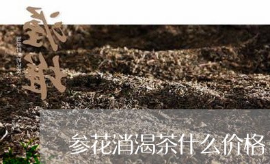 参花消渴茶什么价格/2023032114949