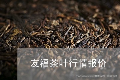 友福茶叶行情报价/2023032683960