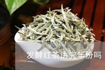 发酵红茶讲究年份吗/2023041697502