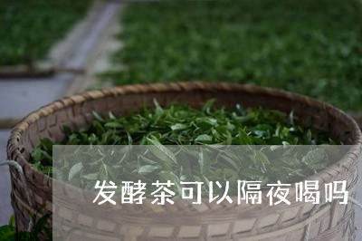 发酵茶可以隔夜喝吗/2023041469470