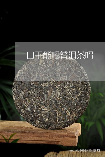 口干能喝普洱茶吗/2023041131693