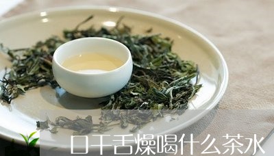 口干舌燥喝什么茶水/2023041591716