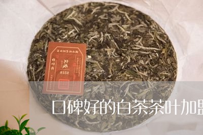 口碑好的白茶茶叶加盟代理/2023040205249