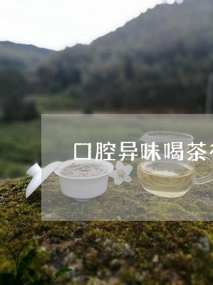 口腔异味喝茶有用吗/2023041693947