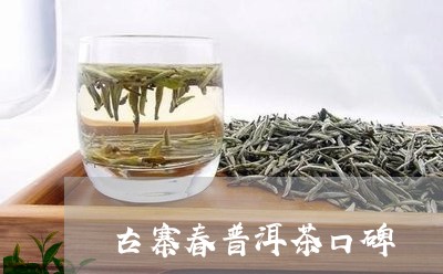 古寨春普洱茶口碑/2023041307370